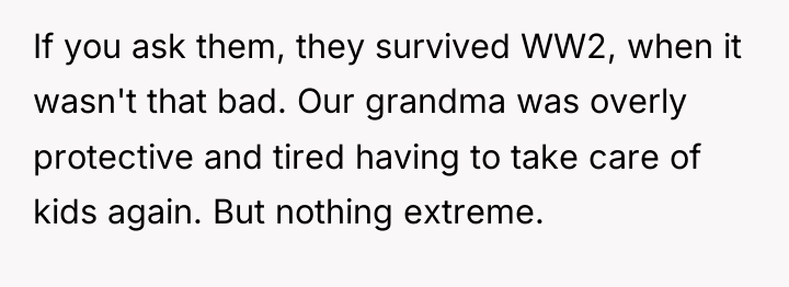 If you ask them, they survived WW2, when it wasn't...