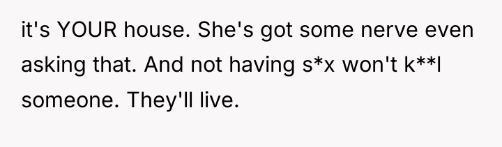 it's YOUR house. She's got some nerve even asking that....