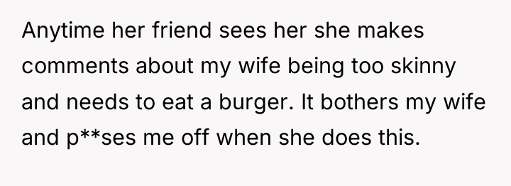 Anytime her friend sees her she makes comments about my...