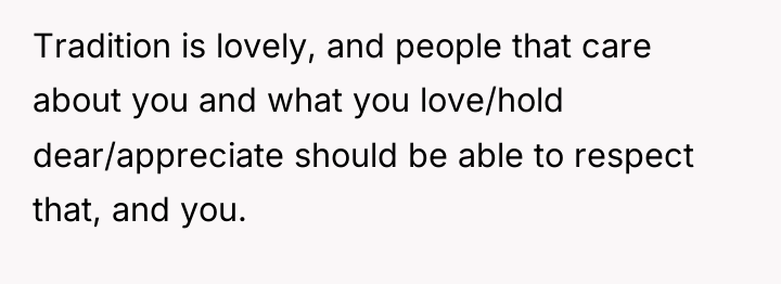 Tradition is lovely, and people that care about you and...