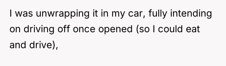 I was unwrapping it in my car, fully intending on...