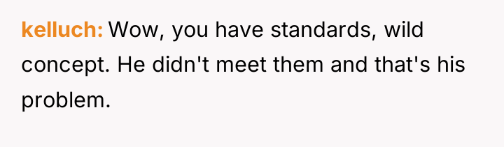kelluch Wow, you have standards, wild concept. He didn't meet...