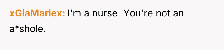 xGiaMariex I'm a nurse. You're not an a*shole.
