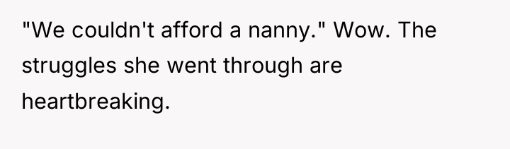 "We couldn't afford a nanny." Wow. The struggles she went...