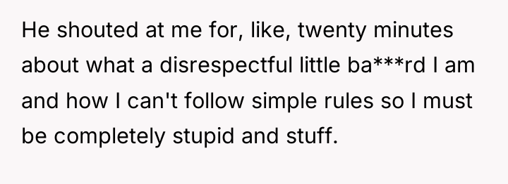 He shouted at me for, like, twenty minutes about what...