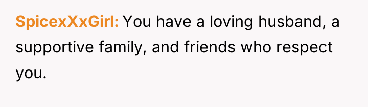 SpicexXxGirl You have a loving husband, a supportive family, and...