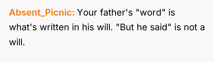 Absent_Picnic Your father's "word" is what's written in his will....