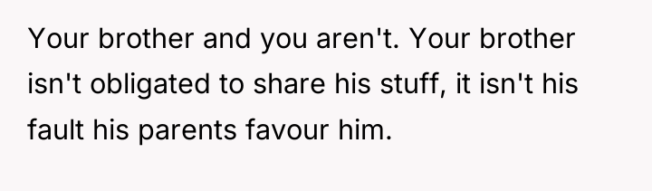 Your brother and you aren't. Your brother isn't obligated to...