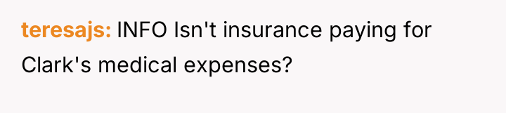 teresajs INFO Isn't insurance paying for Clark's medical expenses?