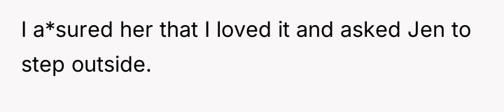 I a*sured her that I loved it and asked Jen...