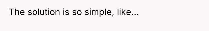 The solution is so simple, like...