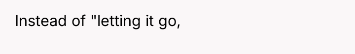 Instead of "letting it go,