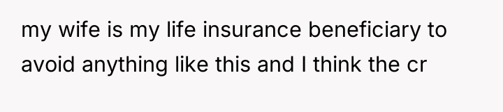 my wife is my life insurance beneficiary to avoid anything...