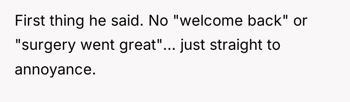 First thing he said. No "welcome back" or "surgery went...