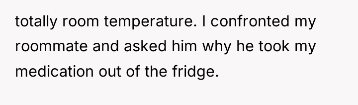 totally room temperature. I confronted my roommate and asked him...