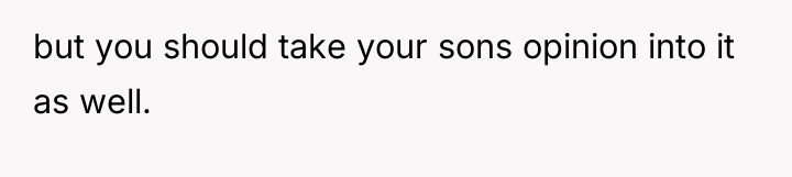 but you should take your sons opinion into it as...