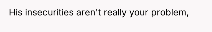His insecurities aren't really your problem,