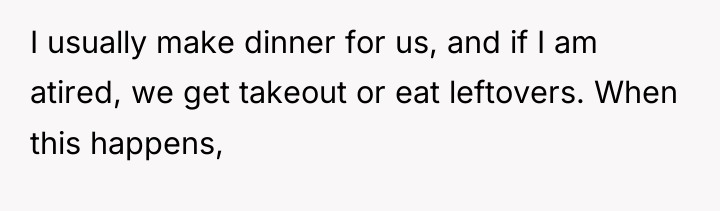 I usually make dinner for us, and if I am...