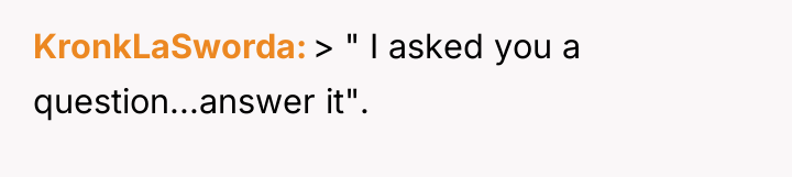 KronkLaSworda > " I asked you a question...answer it".