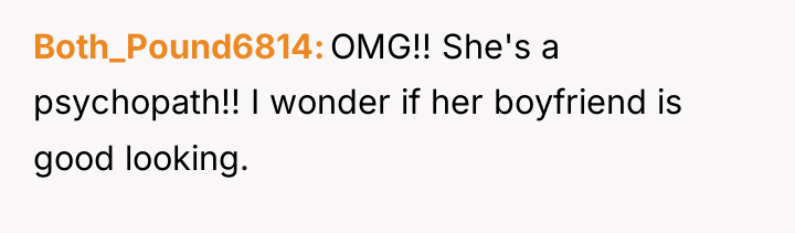 Both_Pound6814 OMG!! She's a psychopath!! I wonder if her boyfriend...