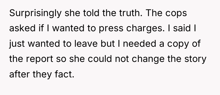Surprisingly she told the truth. The cops asked if I...