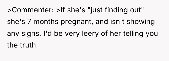 >Commenter: >If she's "just finding out" she's 7 months pregnant,...