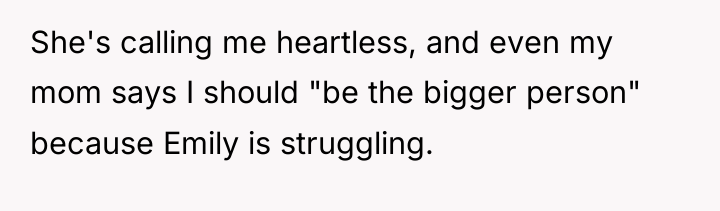She's calling me heartless, and even my mom says I...