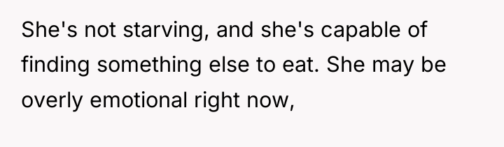 She's not starving, and she's capable of finding something else...