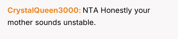 CrystalQueen3000 NTA Honestly your mother sounds unstable.