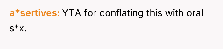 a*sertives YTA for conflating this with oral s*x.