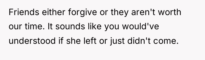 Friends either forgive or they aren't worth our time. It...