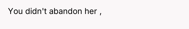 You didn't abandon her ,