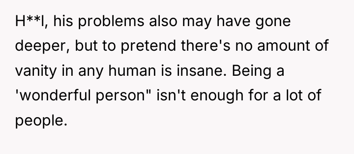 H**l, his problems also may have gone deeper, but to...
