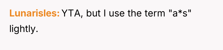 Lunarisles YTA, but I use the term "a*s" lightly.
