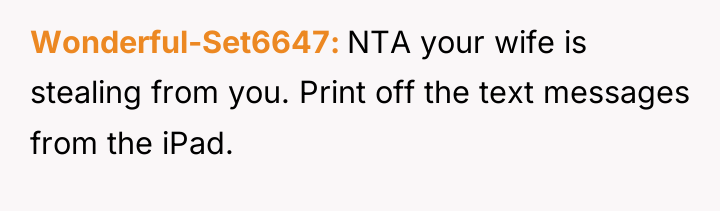 Wonderful-Set6647 NTA your wife is stealing from you. Print off...