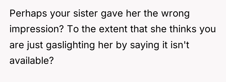 Perhaps your sister gave her the wrong impression? To the...