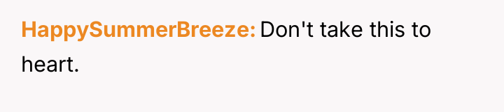 HappySummerBreeze Don't take this to heart.
