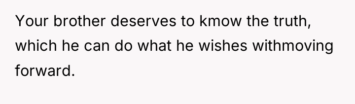 Your brother deserves to kmow the truth, which he can...