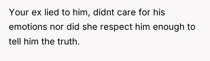 Your ex lied to him, didnt care for his emotions...