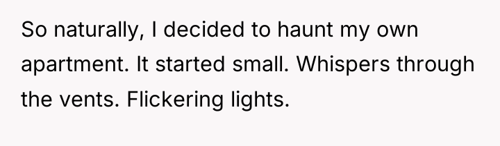 So naturally, I decided to haunt my own apartment. It...