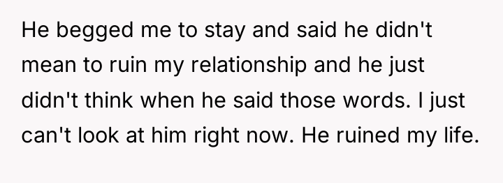 He begged me to stay and said he didn't mean...