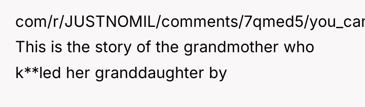 com/r/JUSTNOMIL/comments/7qmed5/you_can_come_over_again_when_you_bring_me_my This is the story of the grandmother who k**led...