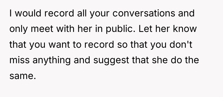 I would record all your conversations and only meet with...