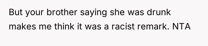 But your brother saying she was drunk makes me think...