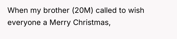 When my brother (20M) called to wish everyone a Merry...