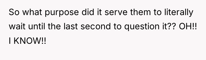 So what purpose did it serve them to literally wait...