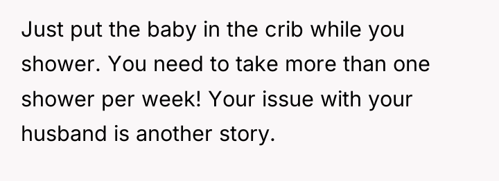 Just put the baby in the crib while you shower....