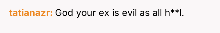 tatianazr God your ex is evil as all h**l.