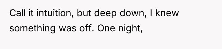 Call it intuition, but deep down, I knew something was...