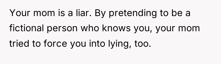 Your mom is a liar. By pretending to be a...